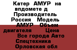 Катер “АМУР“ на впдомете д215. › Производитель ­ Россия › Модель ­ АМУР › Объем двигателя ­ 3 › Цена ­ 650 000 - Все города Авто » Спецтехника   . Орловская обл.